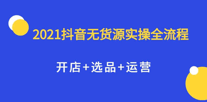 图片[1]_2021抖音无货源实操全流程，开店+选品+运营，全职兼职都可操作_豪客资源库