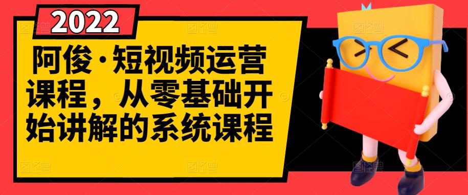 阿俊·短视频运营课程，从零基础开始讲解的系统课程-第一资源库