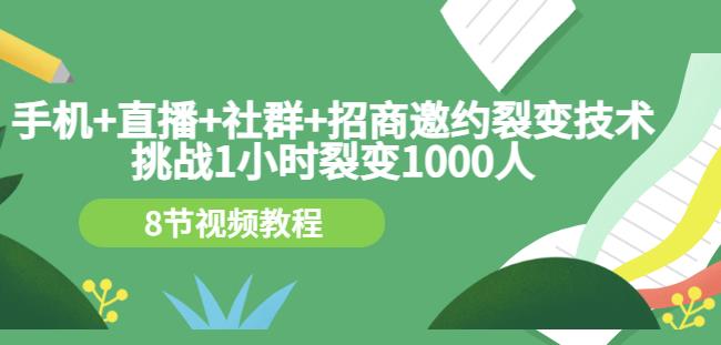 图片[1]-手机+直播+社群+招商邀约裂变技术：挑战1小时裂变1000人（8节视频教程）-赚钱驿站