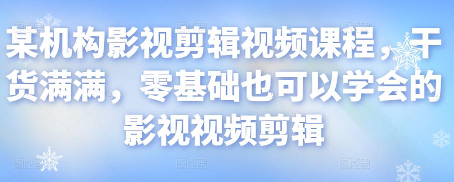 图片[1]-某机构影视剪辑视频课程，干货满满，零基础也可以学会的影视视频剪辑-稀缺资源库