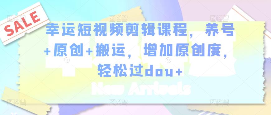 图片[1]-幸运短视频剪辑课程，养号+原创+搬运，增加原创度，轻松过dou+-一起去尚学资源库