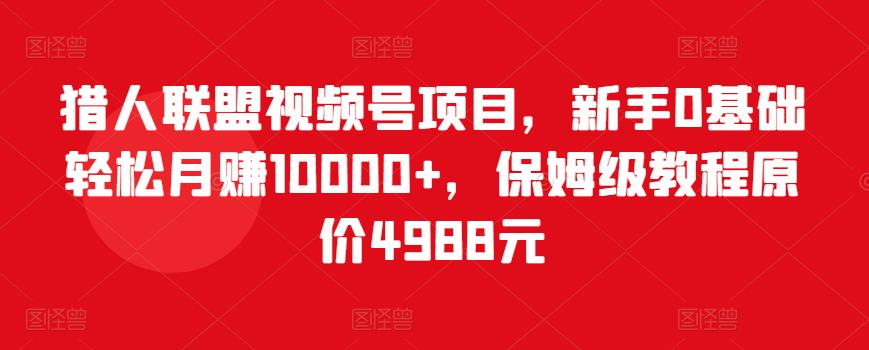 图片[1]_猎人联盟视频号项目，新手0基础轻松月赚10000+，保姆级教程原价4988元_豪客资源库