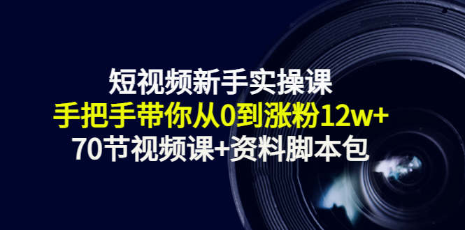 图片[1]-短视频新手实操课：手把手带你从0到涨粉12w+（70节视频课+资料脚本包）-优才资源站