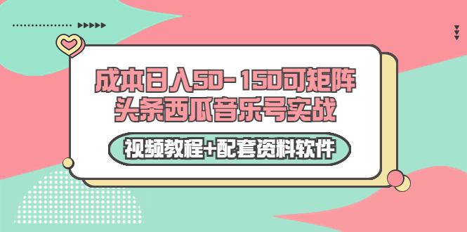 图片[1]-0成本日入50-150可矩阵头条西瓜音乐号实战（视频教程+配套资料软件）-小齐资源库