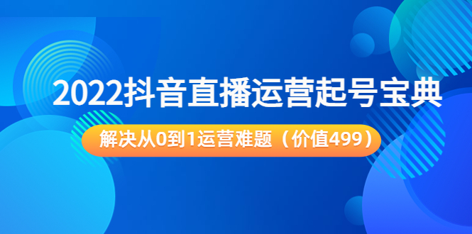 图片[1]_2022抖音直播运营起号宝典：解决从0到1运营难题（价值499元）_微雨项目网