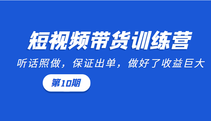 图片[1]-短视频带货训练营：听话照做，保证出单，做好了收益巨大（第10期）-小齐资源库