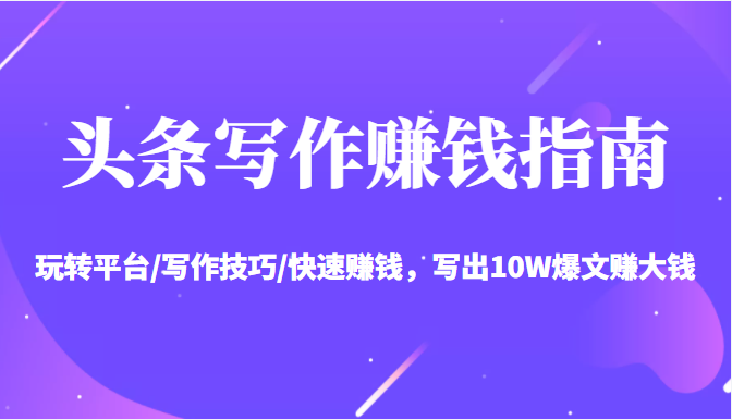 图片[1]_头条写作赚钱指南：玩转平台/写作技巧/快速赚钱，写出10W爆文赚大钱【送资料包】_微雨项目网