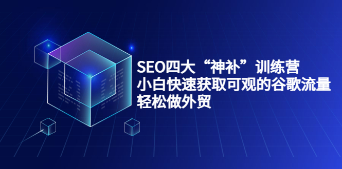图片[1]-SEO四大“神补”训练营，小白快速获取可观的谷歌流量，轻松做外贸-第一资源库