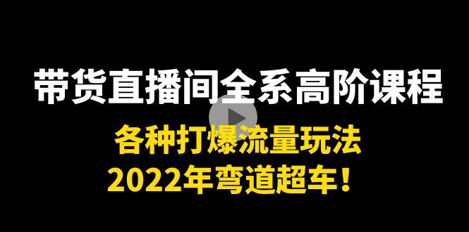 图片[1]-带货直播间全系高阶课程：各种打爆流量玩法，2022年弯道超车！-第一资源库