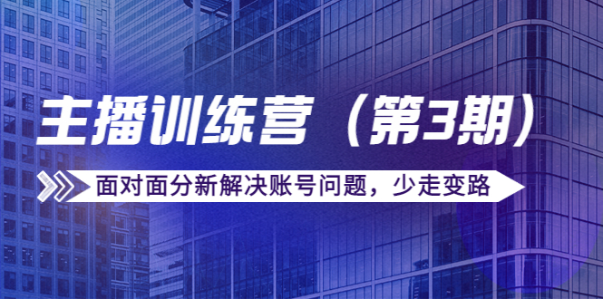 图片[1]_传媒主播训练营（第三期）面对面分新解决账号问题，少走变路（价值6000元）_豪客资源库