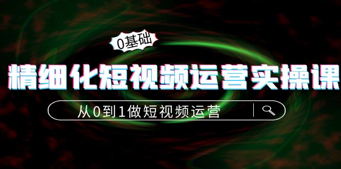 图片[1]-精细化短视频运营实操课，从0到1做短视频运营：算法篇+定位篇+内容篇-一起去尚学资源库