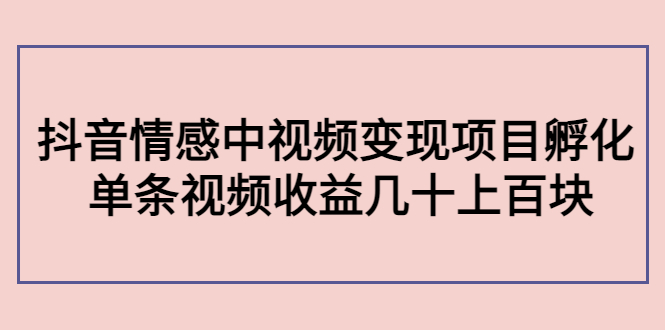 图片[1]_副业孵化营第5期：抖音情感中视频变现项目孵化 单条视频收益几十上百_金兼职资源库