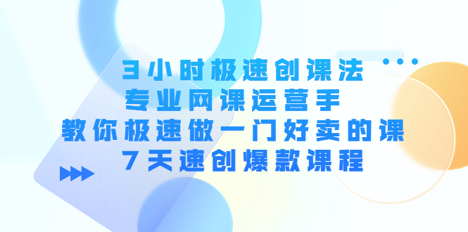 图片[1]_3小时极速创课法，专业网课运营手 教你极速做一门好卖的课 7天速创爆款课程_微雨项目网