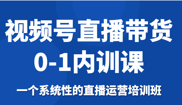 图片[1]-视频号直播带货0-1内训课，一个系统性的直播运营培训班-乌龙学社
