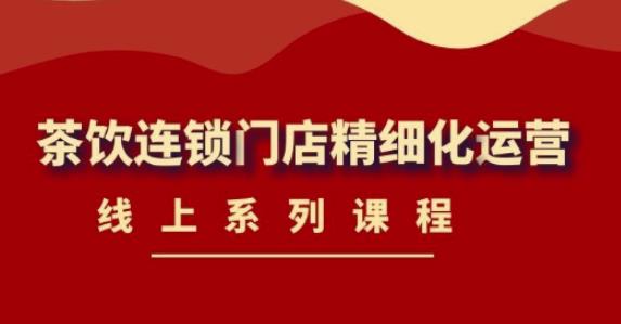 图片[1]-《茶饮连锁门店精细化运营》线上系列课程，茶饮门店经营必备课程（价值458元）-启程资源站