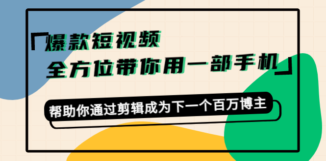 图片[1]-爆款短视频，全方位带你用一部手机，帮助你通过剪辑成为下一个百万博主-最全项目网