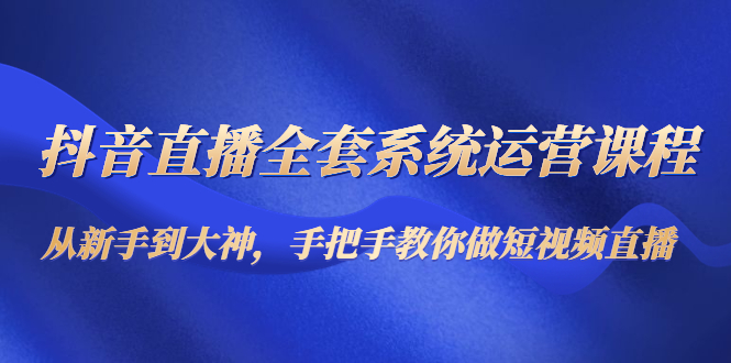 图片[1]-抖音直播全套系统运营课程：从新手到大神，手把手教你做直播短视频-启程资源站
