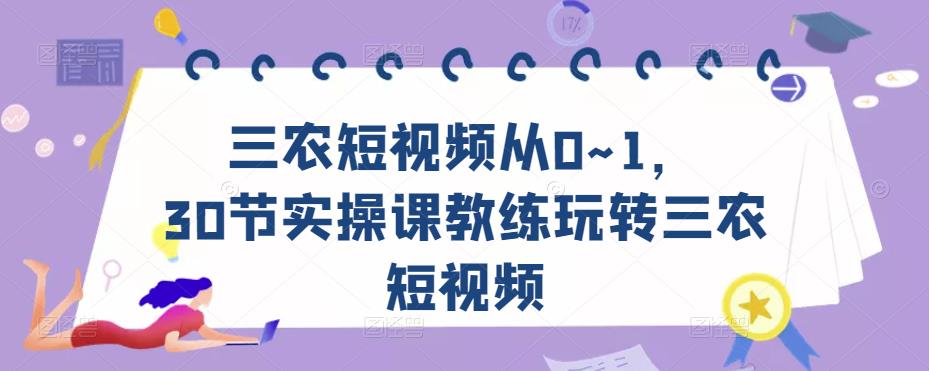 三农短视频从0~1，​30节实操课教练玩转三农短视频-第一资源库