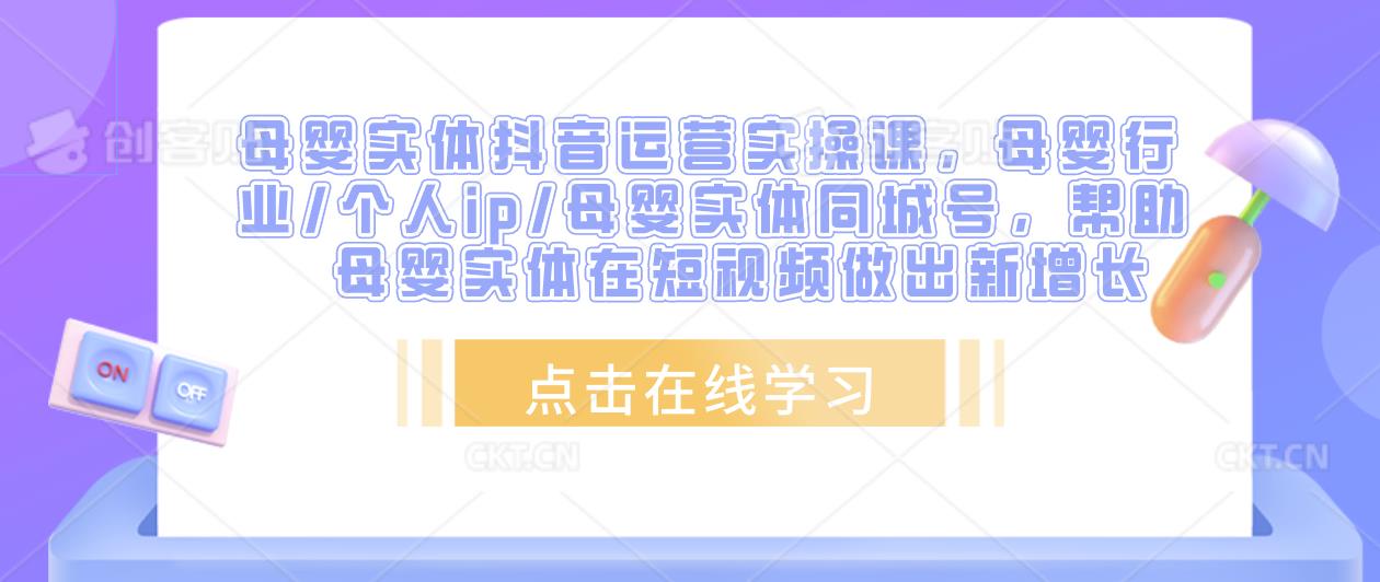 母婴实体抖音运营实操课，母婴行业/个人ip/母婴实体同城号，帮助母婴实体在短视频做出新增长-第一资源库