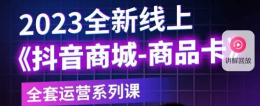 老陶电商·抖音商城商品卡，​2023全新线上全套运营系列课-第一资源库