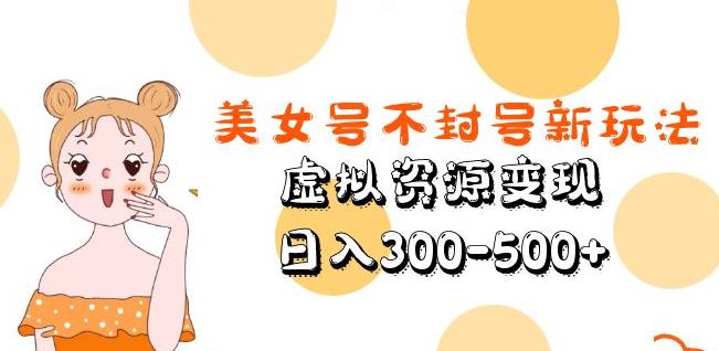 美女号不封号新玩法，虚拟资源变现，日入300-500+