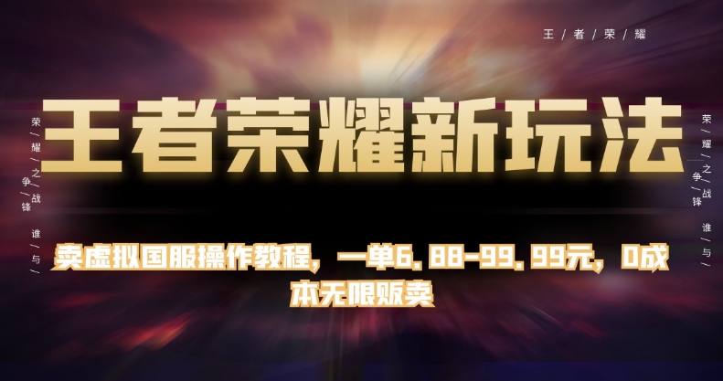 王者荣耀新玩法，卖虚拟国服操作教程，一单6.88-99.99元，0成本无限贩卖【揭秘】-第一资源库