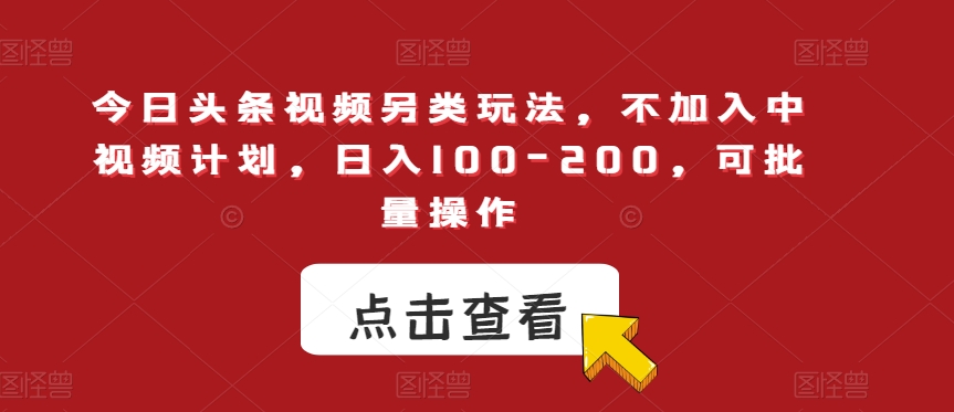 今日头条视频另类玩法，不加入中视频计划，日入100-200，可批量操作【揭秘】-第一资源库