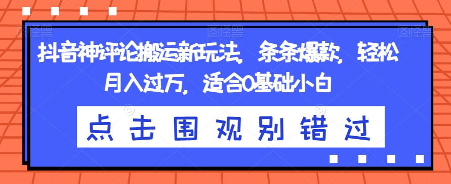 抖音神评论搬运新玩法，条条爆款，轻松月入过万，适合0基础小白【揭秘】-第一资源库