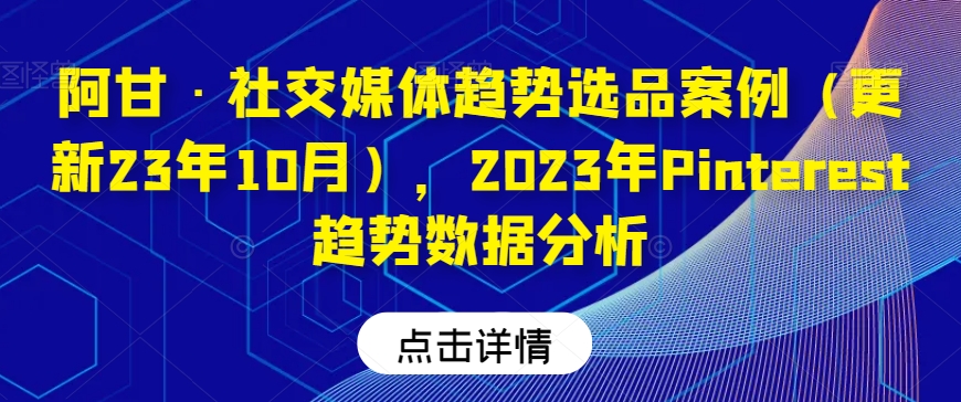 阿甘·社交媒体趋势选品案例（更新23年10月），2023年Pinterest趋势数据分析-第一资源库