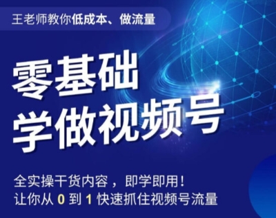 王老师教你低成本、做流量，零基础学做视频号，0-1快速抓住视频号流量-第一资源库