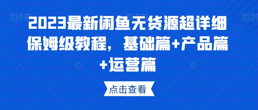 图片[1]-2023最新闲鱼无货源超详细保姆级教程，基础篇+产品篇+运营篇-小齐资源库
