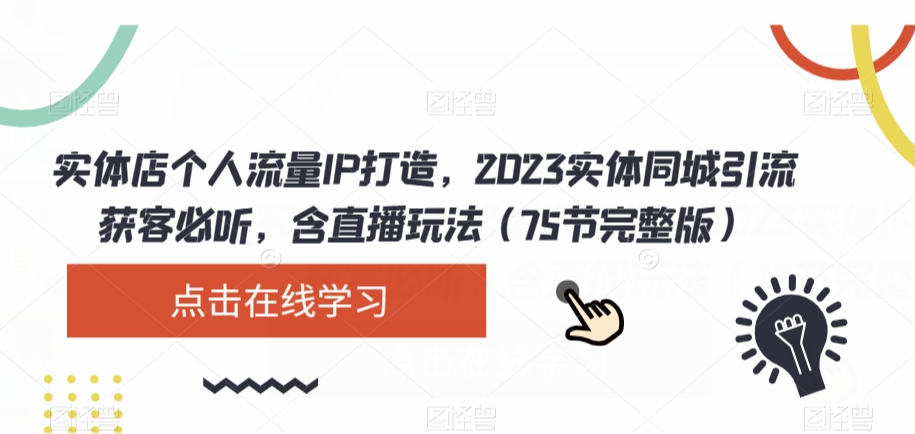 实体店个人流量IP打造，2023实体同城引流获客必听，含直播玩法（75节完整版）-第一资源库