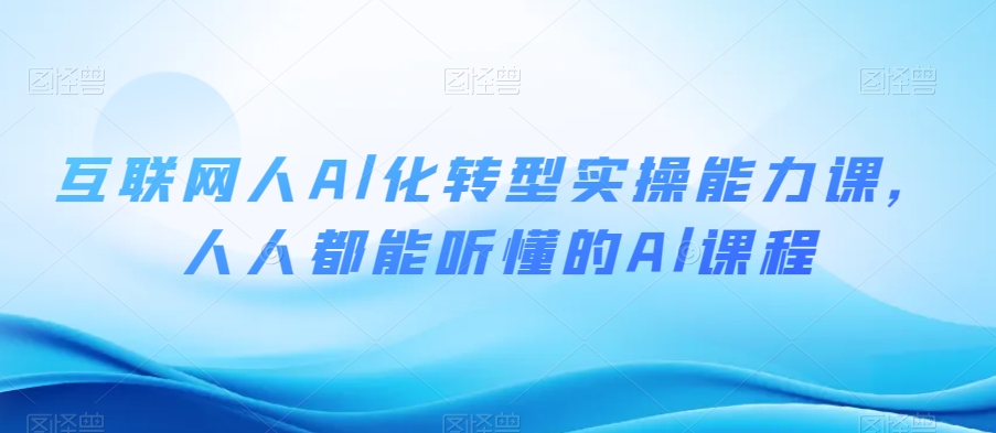 互联网人Al化转型实操能力课，人人都能听懂的Al课程-第一资源库