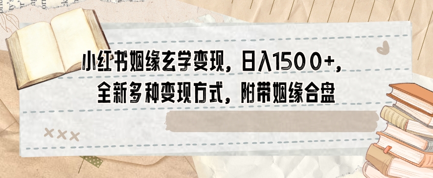 小红书姻缘玄学变现，日入1500+，全新多种变现方式，附带姻缘合盘【揭秘】-第一资源库