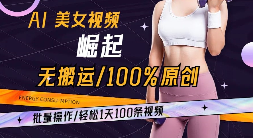 AI美女视频崛起玩法无搬运100%原创批量操作轻松1天100条【揭秘】