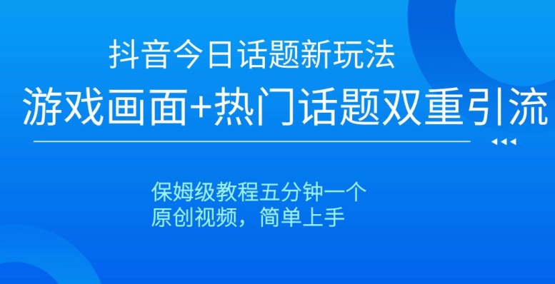 抖音今日话题新玩法，游戏画面+热门话题双重引流，保姆级教程五分钟一个【揭秘】-第一资源库