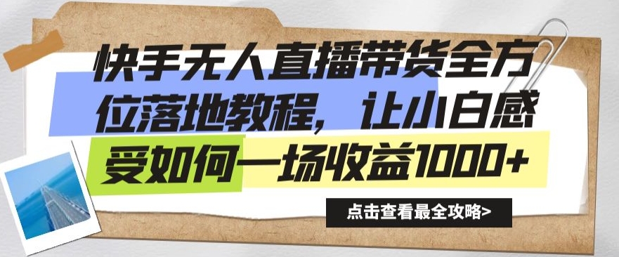 快手无人直播带货全方位落地教程，让小白感受如何一场收益1000+【揭秘】-第一资源库