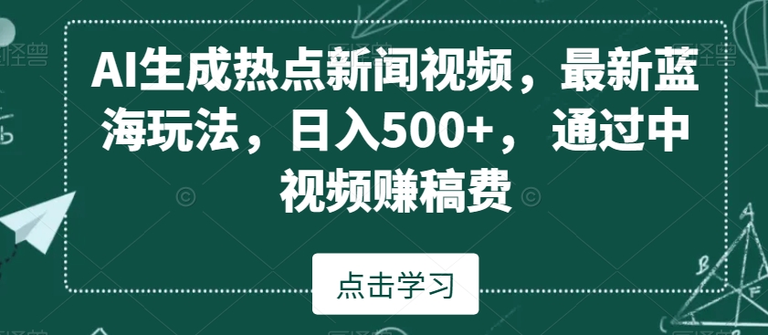 AI生成热点新闻视频，最新蓝海玩法，日入500+，通过中视频赚稿费【揭秘】-第一资源库