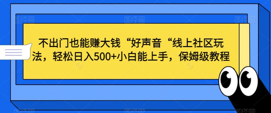 不出门也能赚大钱“好声音“线上社区玩法，轻松日入500+小白能上手，保姆级教程【揭秘】-第一资源库