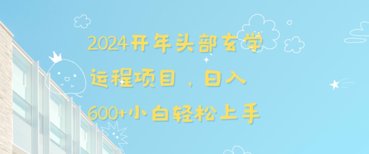 2024开年头部玄学运程项目，日入600+小白轻松上手【揭秘】