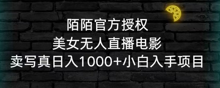 陌陌官方授权美女无人直播电影，卖写真日入1000+小白入手项目【揭秘】