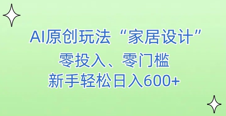 AI家居设计，简单好上手，新手小白什么也不会的，都可以轻松日入500+【揭秘】-第一资源库