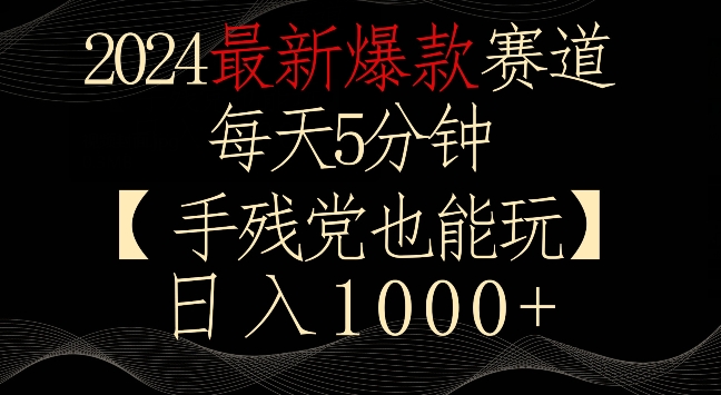 2024最新爆款赛道，每天5分钟，手残党也能玩，轻松日入1000+【揭秘】-第一资源库