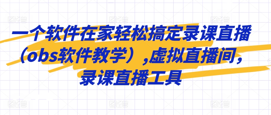 一个软件在家轻松搞定录课直播（obs软件教学）,虚拟直播间，录课直播工具-第一资源库