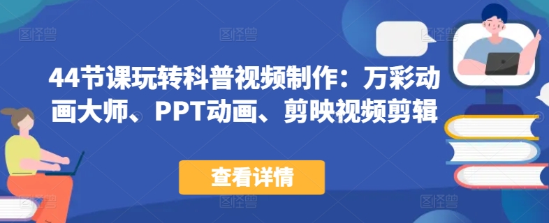 44节课玩转科普视频制作：万彩动画大师、PPT动画、剪映视频剪辑，一课搞定科普视频制作-第一资源库