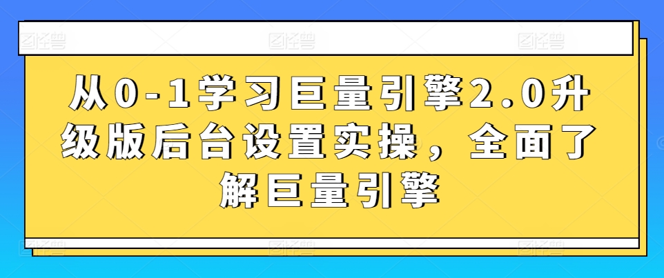 从0-1学习巨量引擎2.0升级版后台设置实操，全面了解巨量引擎-第一资源库