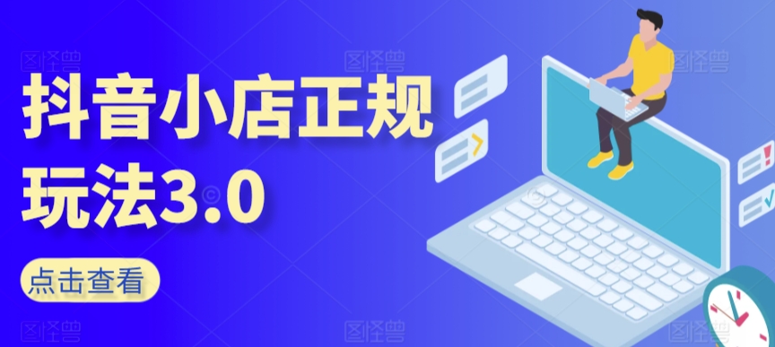 抖音小店正规玩法3.0，抖音入门基础知识、抖音运营技术、达人带货邀约、全域电商运营等-第一资源库