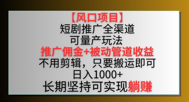 【风口项目】短剧推广全渠道最新双重收益玩法，推广佣金管道收益，不用剪辑，只要搬运即可【揭秘】-第一资源库