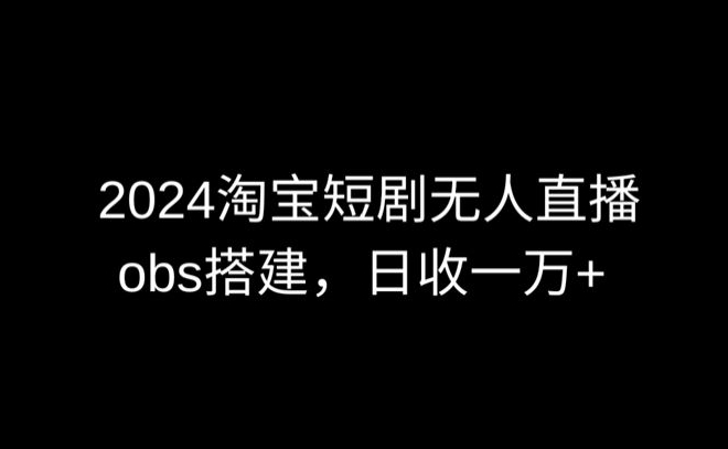 2024最新淘宝短剧无人直播，obs多窗口搭建，日收6000+【揭秘】-第一资源库