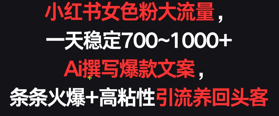 小红书女色粉大流量，一天稳定700~1000+  Ai撰写爆款文案，条条火爆+高粘性引流养回头客【揭秘】-第一资源库